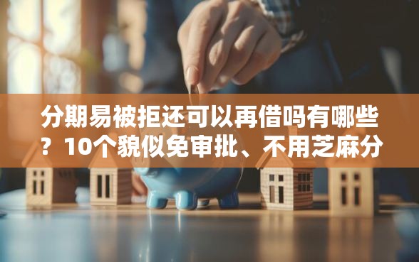 分期易被拒还可以再借吗有哪些？10个貌似免审批、不用芝麻分能借的平台合集