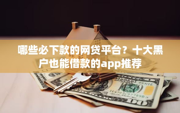 哪些必下款的网贷平台？十大黑户也能借款的app推荐