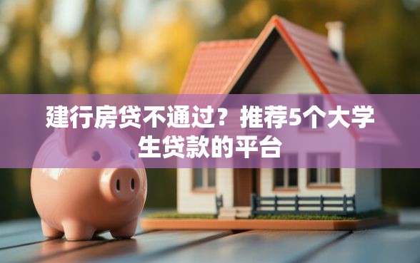 建行房贷不通过？推荐5个大学生贷款的平台