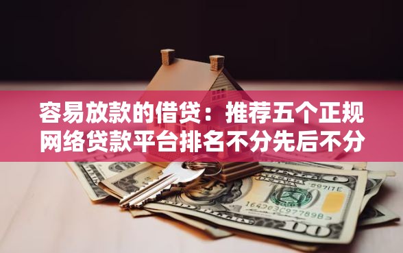 容易放款的借贷：推荐五个正规网络贷款平台排名不分先后不分先后