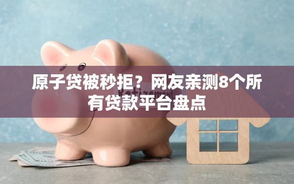 原子贷被秒拒？网友亲测8个所有贷款平台盘点