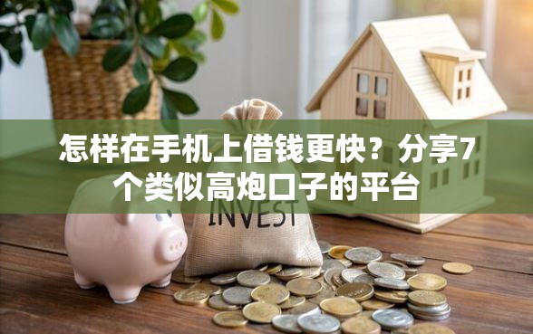 怎样在手机上借钱更快？分享7个类似高炮口子的平台