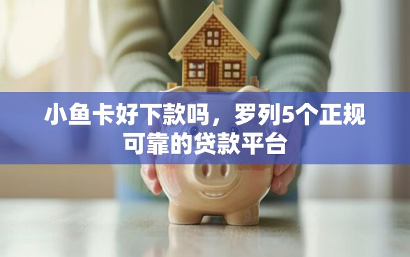 小鱼卡好下款吗，罗列5个正规可靠的贷款平台