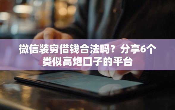 微信装穷借钱合法吗？分享6个类似高炮口子的平台