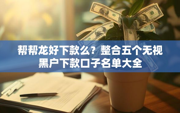 帮帮龙好下款么？整合五个无视黑户下款口子名单大全