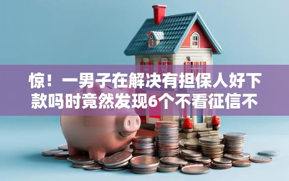 惊！一男子在解决有担保人好下款吗时竟然发现6个不看征信不看综合评估的借款平台，事后分享了出来
