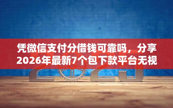 凭微信支付分借钱可靠吗，分享2026年最新7个包下款平台无视黑白