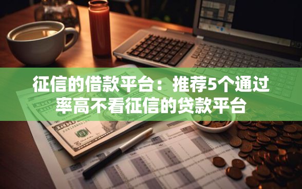 征信的借款平台：推荐5个通过率高不看征信的贷款平台