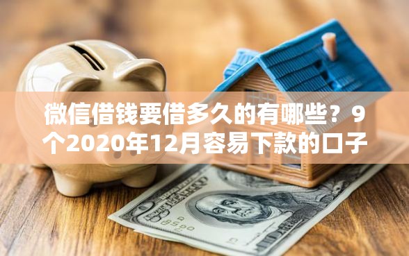 微信借钱要借多久的有哪些？9个2020年12月容易下款的口子推荐给你