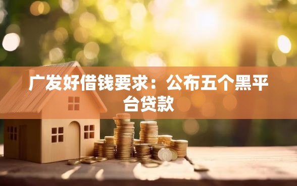 广发好借钱要求：公布五个黑平台贷款