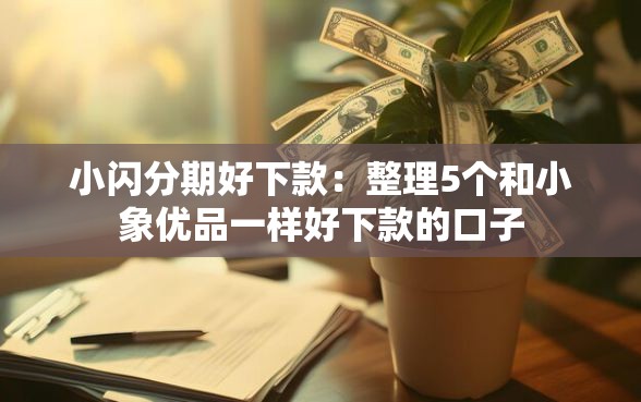 小闪分期好下款：整理5个和小象优品一样好下款的口子