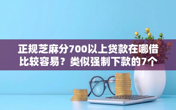 正规芝麻分700以上贷款在哪借比较容易？类似强制下款的7个口子参考