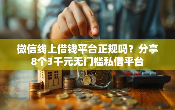 微信线上借钱平台正规吗？分享8个3千元无门槛私借平台
