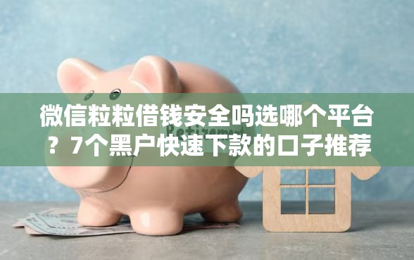 微信粒粒借钱安全吗选哪个平台？7个黑户快速下款的口子推荐