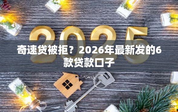 奇速贷被拒？2026年最新发的6款贷款口子