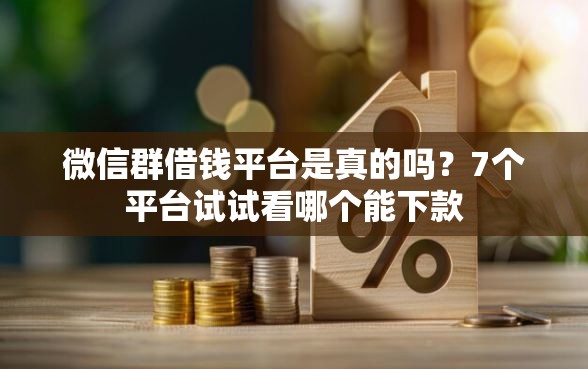微信群借钱平台是真的吗？7个平台试试看哪个能下款