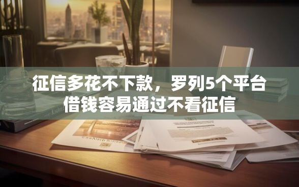 征信多花不下款，罗列5个平台借钱容易通过不看征信