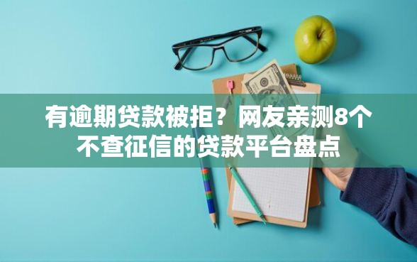 有逾期贷款被拒？网友亲测8个不查征信的贷款平台盘点