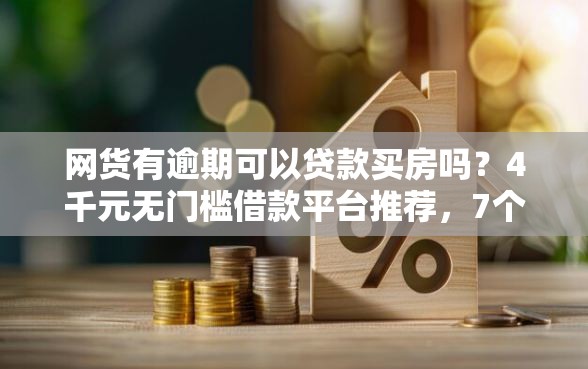 网货有逾期可以贷款买房吗？4千元无门槛借款平台推荐，7个手机支付宝小额贷款的平台盘点