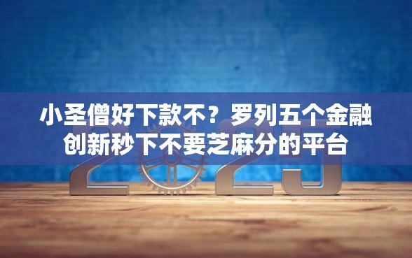 小圣僧好下款不？罗列五个金融创新秒下不要芝麻分的平台