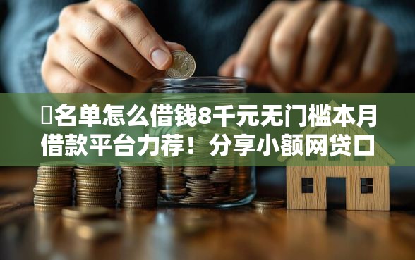 黒名单怎么借钱8千元无门槛本月借款平台力荐！分享小额网贷口子8千元无门槛借款