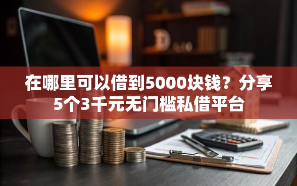 在哪里可以借到5000块钱？分享5个3千元无门槛私借平台