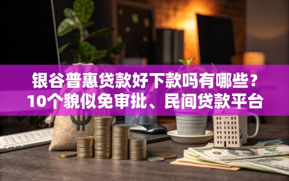 银谷普惠贷款好下款吗有哪些？10个貌似免审批、民间贷款平台合集