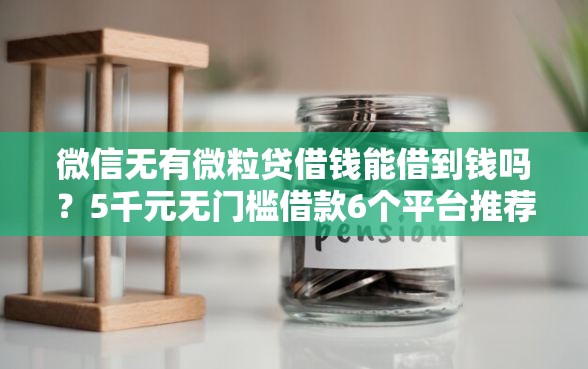 微信无有微粒贷借钱能借到钱吗？5千元无门槛借款6个平台推荐
