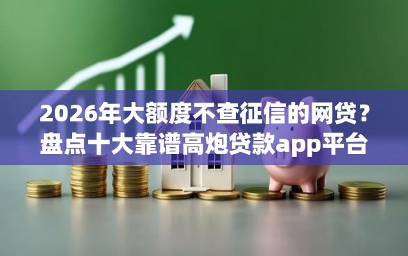 2026年大额度不查征信的网贷？盘点十大靠谱高炮贷款app平台