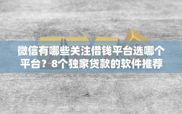 微信有哪些关注借钱平台选哪个平台？8个独家贷款的软件推荐