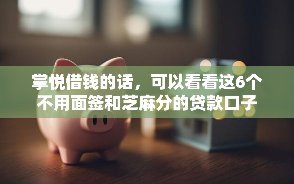 掌悦借钱的话，可以看看这6个不用面签和芝麻分的贷款口子