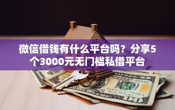 微信借钱有什么平台吗？分享5个3000元无门槛私借平台