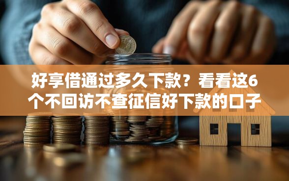 好享借通过多久下款？看看这6个不回访不查征信好下款的口子怎么样