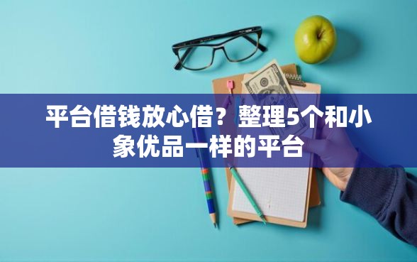 平台借钱放心借？整理5个和小象优品一样的平台