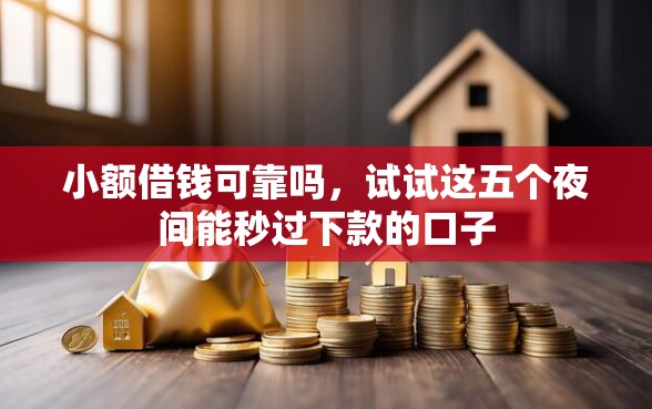 小额借钱可靠吗，试试这五个夜间能秒过下款的口子