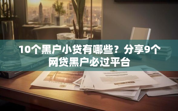 10个黑户小贷有哪些？分享9个网贷黑户必过平台