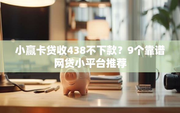 小赢卡贷收438不下款？9个靠谱网贷小平台推荐