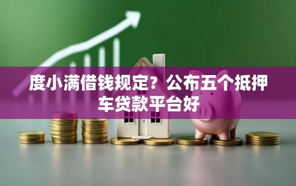 度小满借钱规定？公布五个抵押车贷款平台好