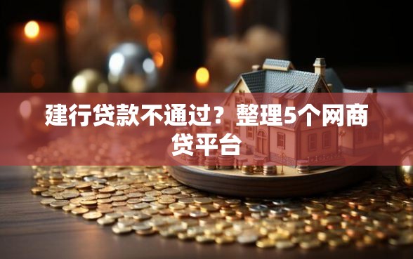 建行贷款不通过？整理5个网商贷平台