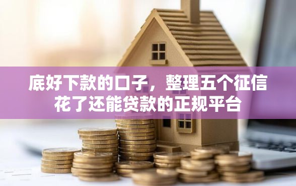 底好下款的口子，整理五个征信花了还能贷款的正规平台