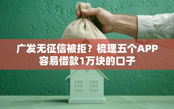 广发无征信被拒？梳理五个APP容易借款1万块的口子