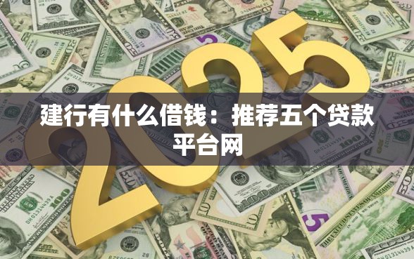 建行有什么借钱：推荐五个贷款平台网