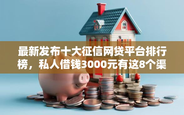 最新发布十大征信网贷平台排行榜，私人借钱3000元有这8个渠道