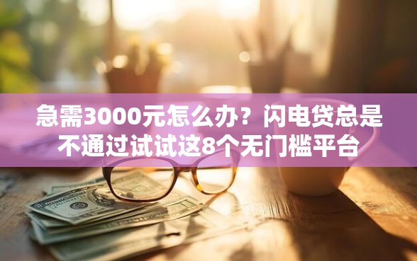 急需3000元怎么办？闪电贷总是不通过试试这8个无门槛平台