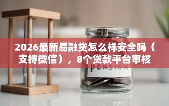 2026最新易融贷怎么样安全吗（支持微信），8个贷款平台审核通过的几率高无私分享