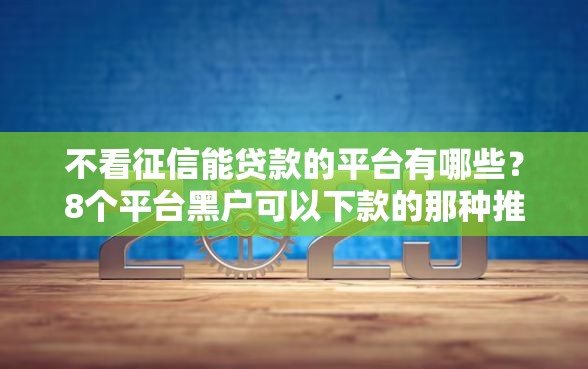 不看征信能贷款的平台有哪些？8个平台黑户可以下款的那种推荐给你