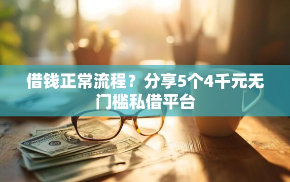 借钱正常流程？分享5个4千元无门槛私借平台