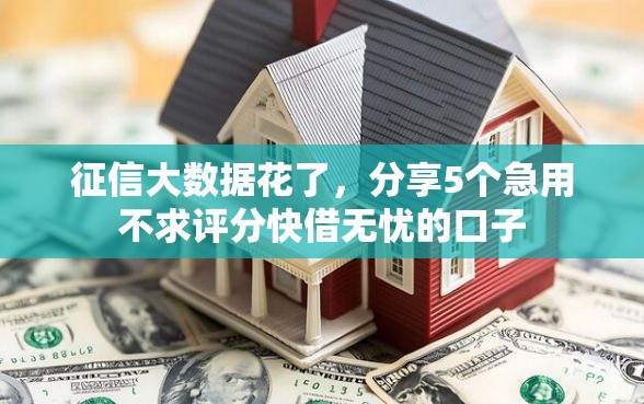 征信大数据花了，分享5个急用不求评分快借无忧的口子
