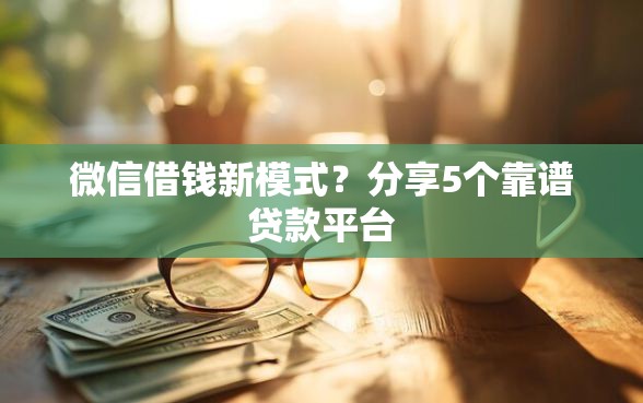 微信借钱新模式？分享5个靠谱贷款平台