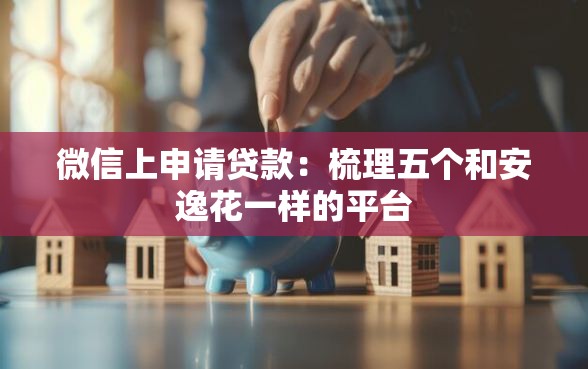 微信上申请贷款：梳理五个和安逸花一样的平台